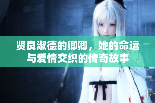 贤良淑德的卿卿，她的命运与爱情交织的传奇故事