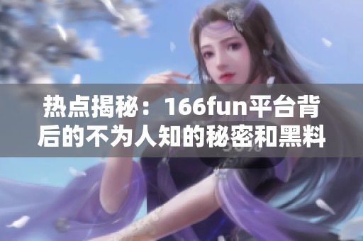 热点揭秘：166fun平台背后的不为人知的秘密和黑料曝光