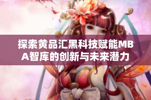 探索黄品汇黑科技赋能MBA智库的创新与未来潜力