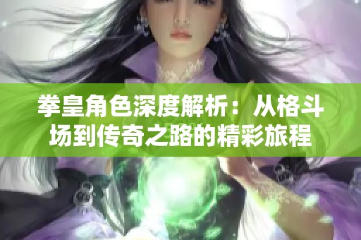 拳皇角色深度解析：从格斗场到传奇之路的精彩旅程