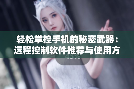 轻松掌控手机的秘密武器：远程控制软件推荐与使用方法