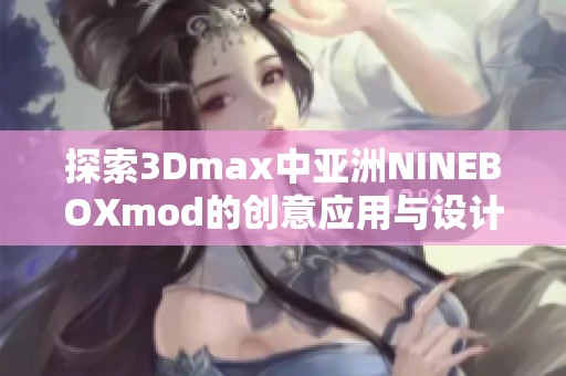 探索3Dmax中亚洲NINEBOXmod的创意应用与设计技巧