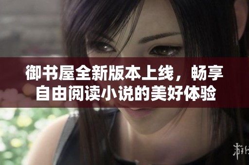 御书屋全新版本上线，畅享自由阅读小说的美好体验