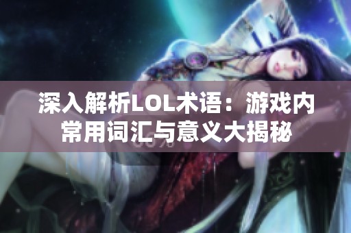 深入解析LOL术语：游戏内常用词汇与意义大揭秘