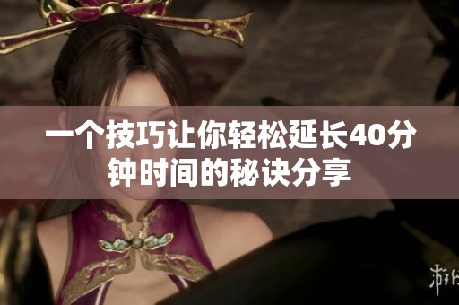 一个技巧让你轻松延长40分钟时间的秘诀分享