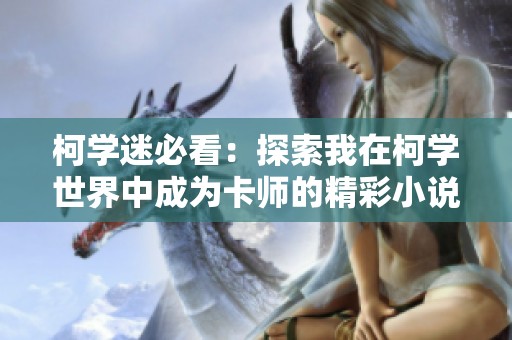 柯学迷必看：探索我在柯学世界中成为卡师的精彩小说推荐