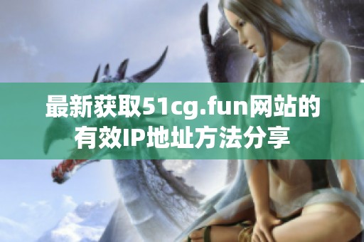 最新获取51cg.fun网站的有效IP地址方法分享