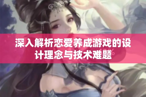 深入解析恋爱养成游戏的设计理念与技术难题