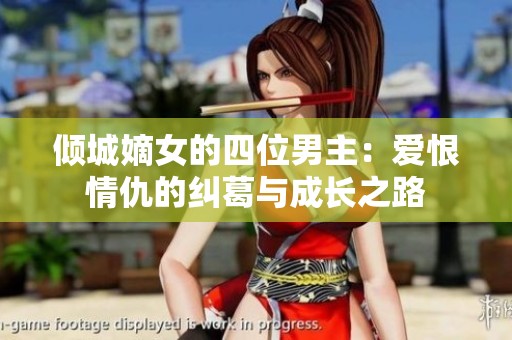 倾城嫡女的四位男主：爱恨情仇的纠葛与成长之路