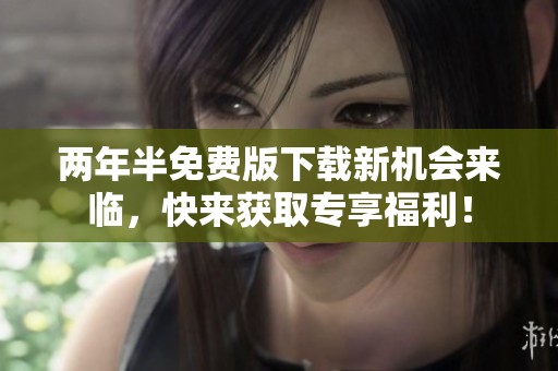 两年半免费版下载新机会来临，快来获取专享福利！