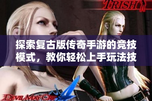 探索复古版传奇手游的竞技模式，教你轻松上手玩法技巧