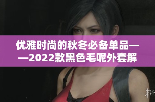 优雅时尚的秋冬必备单品——2022款黑色毛呢外套解析