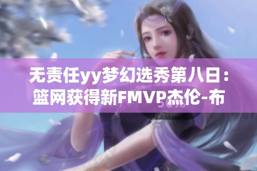 无责任yy梦幻选秀第八日：篮网获得新FMVP杰伦-布朗勇士再创辉煌