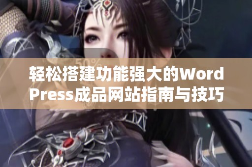 轻松搭建功能强大的WordPress成品网站指南与技巧分享