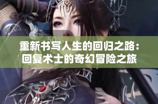 重新书写人生的回归之路：回复术士的奇幻冒险之旅