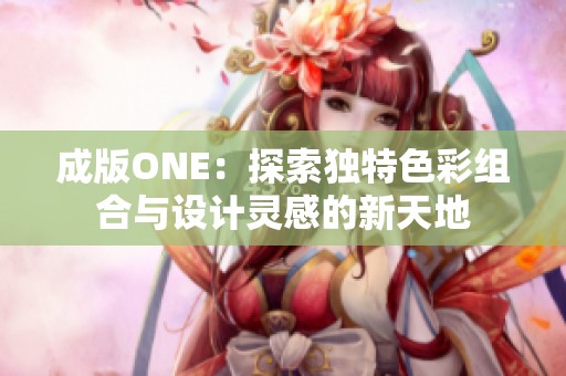 成版ONE：探索独特色彩组合与设计灵感的新天地