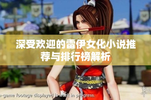 深受欢迎的雷伊女化小说推荐与排行榜解析