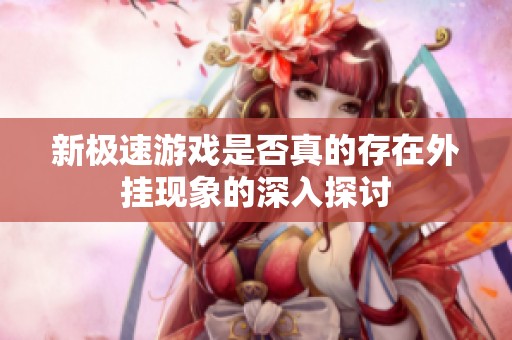 新极速游戏是否真的存在外挂现象的深入探讨