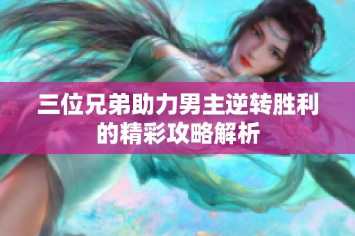 三位兄弟助力男主逆转胜利的精彩攻略解析