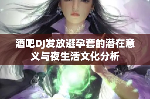 酒吧DJ发放避孕套的潜在意义与夜生活文化分析