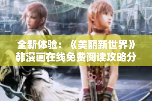 全新体验：《美丽新世界》韩漫画在线免费阅读攻略分享