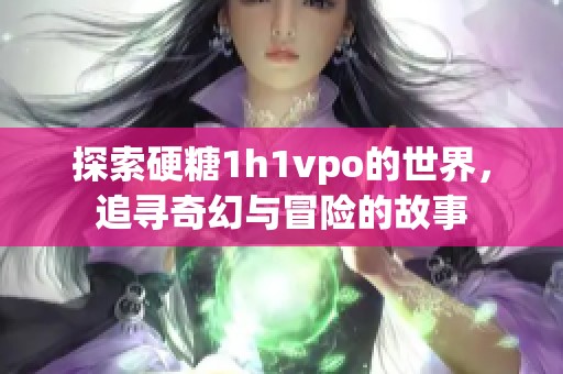 探索硬糖1h1vpo的世界，追寻奇幻与冒险的故事