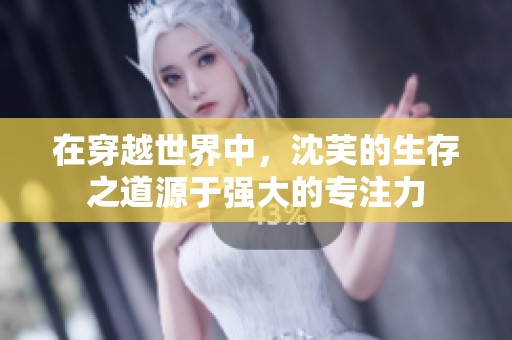 在穿越世界中，沈芙的生存之道源于强大的专注力