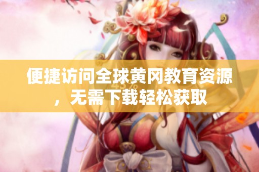 便捷访问全球黄冈教育资源，无需下载轻松获取