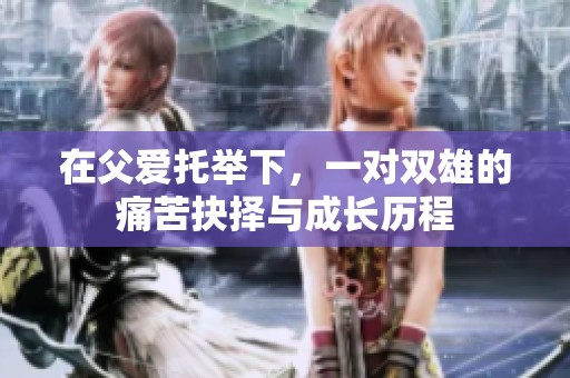 在父爱托举下，一对双雄的痛苦抉择与成长历程