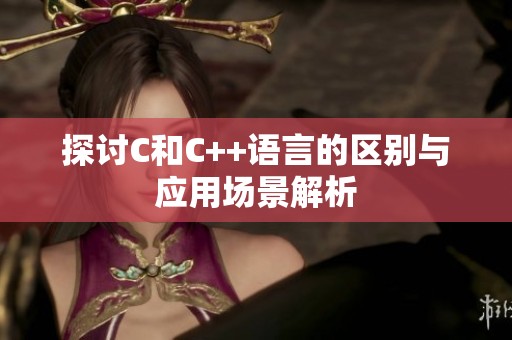 探讨C和C++语言的区别与应用场景解析