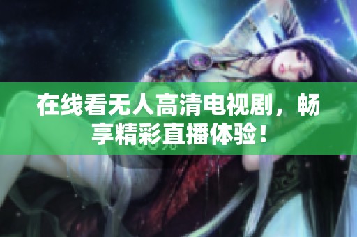 在线看无人高清电视剧，畅享精彩直播体验！