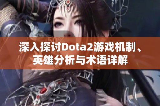深入探讨Dota2游戏机制、英雄分析与术语详解