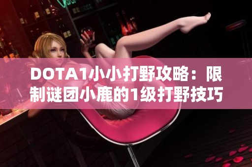 DOTA1小小打野攻略：限制谜团小鹿的1级打野技巧分享