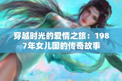 穿越时光的爱情之旅：1987年女儿国的传奇故事