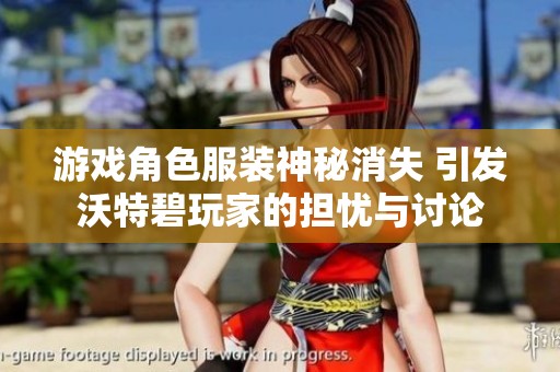 游戏角色服装神秘消失 引发沃特碧玩家的担忧与讨论