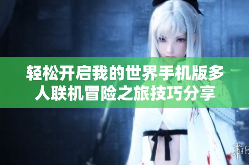 轻松开启我的世界手机版多人联机冒险之旅技巧分享