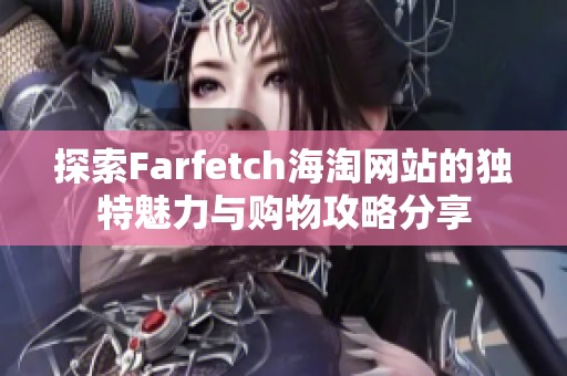 探索Farfetch海淘网站的独特魅力与购物攻略分享