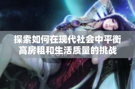 探索如何在现代社会中平衡高房租和生活质量的挑战