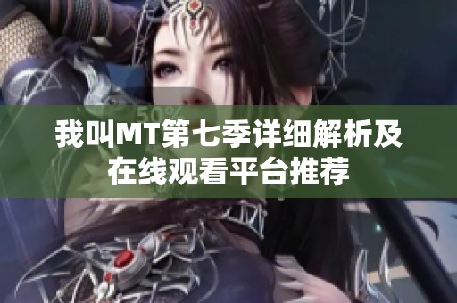 我叫MT第七季详细解析及在线观看平台推荐