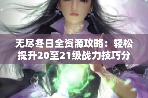 无尽冬日全资源攻略：轻松提升20至21级战力技巧分享