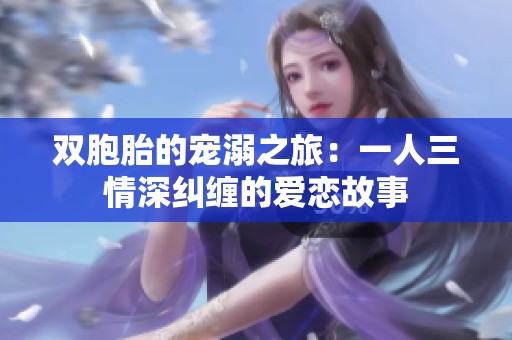 双胞胎的宠溺之旅：一人三情深纠缠的爱恋故事