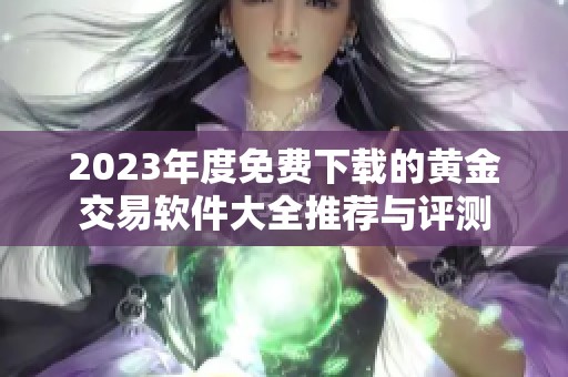 2023年度免费下载的黄金交易软件大全推荐与评测