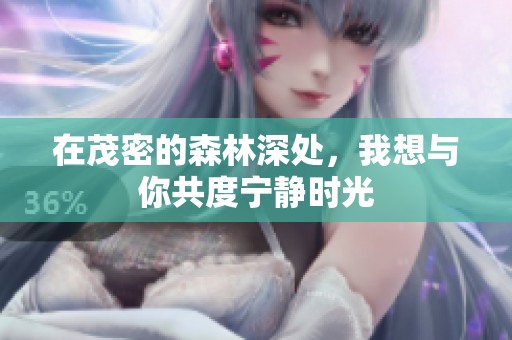 在茂密的森林深处，我想与你共度宁静时光