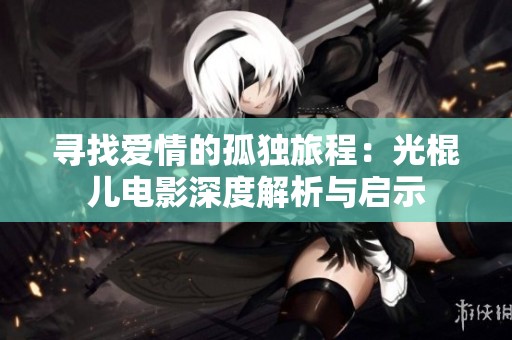 寻找爱情的孤独旅程：光棍儿电影深度解析与启示
