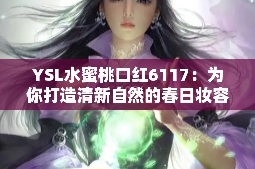 YSL水蜜桃口红6117：为你打造清新自然的春日妆容