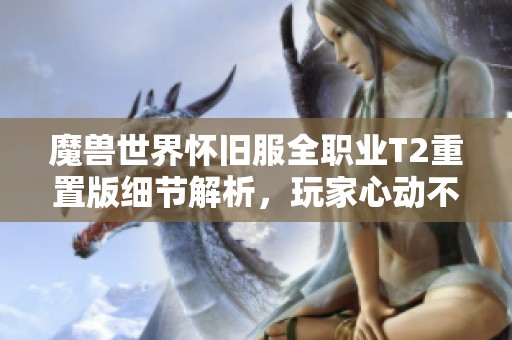 魔兽世界怀旧服全职业T2重置版细节解析，玩家心动不已！