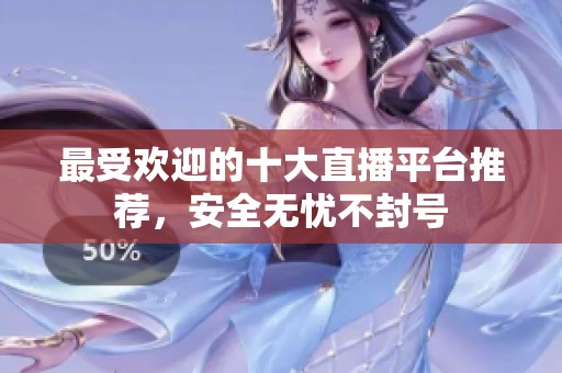 最受欢迎的十大直播平台推荐，安全无忧不封号