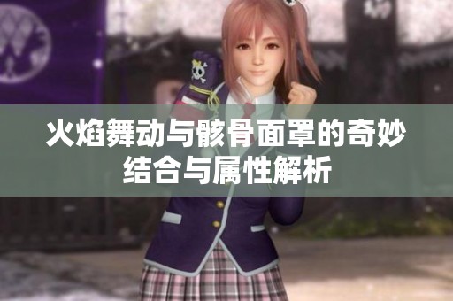 火焰舞动与骸骨面罩的奇妙结合与属性解析