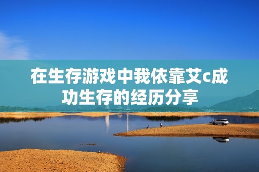 在生存游戏中我依靠艾c成功生存的经历分享
