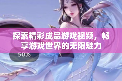 探索精彩成品游戏视频，畅享游戏世界的无限魅力